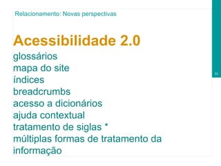 Acessibilidade 2.0   glossários mapa do site índices breadcrumbs acesso a dicionários ajuda contextual tratamento de siglas * múltiplas formas de tratamento da informação Relacionamento: Novas perspectivas 