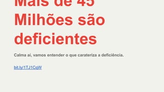 Mais de 45
Milhões são
deficientes
Calma aí, vamos entender o que carateriza a deficiência.
bit.ly/1TJ1CqW
 