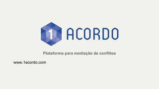 1 Acordo
Plataforma para mediação de conflitos
www.1acordo.com
 