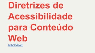 bit.ly/1IVKxVz
Diretrizes de
Acessibilidade
para Conteúdo
Web
 