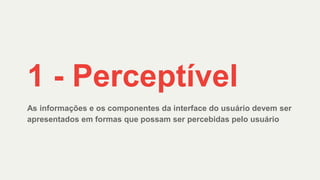 As informações e os componentes da interface do usuário devem ser
apresentados em formas que possam ser percebidas pelo usuário
1 - Perceptível
 