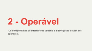 Os componentes de interface de usuário e a navegação devem ser
operáveis.
2 - Operável
 