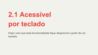 Fazer com que toda funcionalidade fique disponível a partir de um
teclado.
2.1 Acessível
por teclado
 
