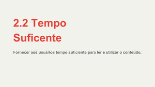 Fornecer aos usuários tempo suficiente para ler e utilizar o conteúdo.
2.2 Tempo
Suficente
 