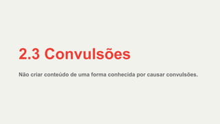 Não criar conteúdo de uma forma conhecida por causar convulsões.
2.3 Convulsões
 