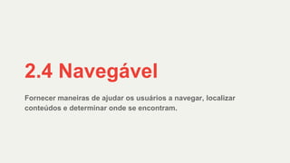 Fornecer maneiras de ajudar os usuários a navegar, localizar
conteúdos e determinar onde se encontram.
2.4 Navegável
 