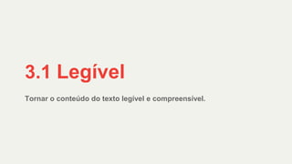 Tornar o conteúdo do texto legível e compreensível.
3.1 Legível
 