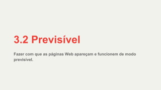 Fazer com que as páginas Web apareçam e funcionem de modo
previsível.
3.2 Previsível
 