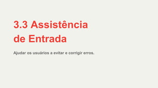 Ajudar os usuários a evitar e corrigir erros.
3.3 Assistência
de Entrada
 