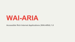 Accessible Rich Internet Applications (WAI-ARIA) 1.0
WAI-ARIA
 
