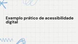 Exemplo prático de acessibilidade
Exemplo prático de acessibilidade
digital
digital
 