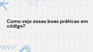 Como vejo essas boas práticas em
Como vejo essas boas práticas em
código?
código?
 
