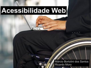 Acessibilidade Web




              Márcio Bortolini dos Santos
              Ricardo Moro
 