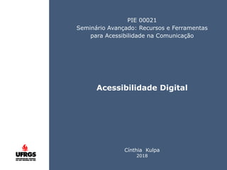 • ISDFUHDSIUHGDFHG
Click
PIE 00021
Seminário Avançado: Recursos e Ferramentas
para Acessibilidade na Comunicação
Acessibilidade Digital
Cínthia Kulpa
2018
 