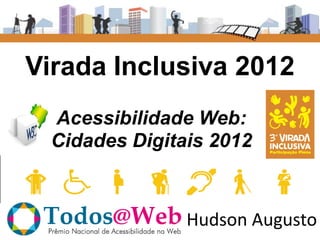 Virada Inclusiva 2012
 Acessibilidade Web:
 Cidades Digitais 2012



               Hudson Augusto
 