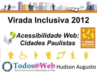 Virada Inclusiva 2012
  Acessibilidade Web:
   Cidades Paulistas


              Hudson Augusto
 