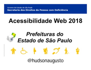 Acessibilidade Web 2018
Prefeituras do
Estado de São Paulo
@hudsonaugusto
 