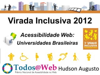 Virada Inclusiva 2012
   Acessibilidade Web:
  Universidades Brasileiras




                  Hudson Augusto
 
