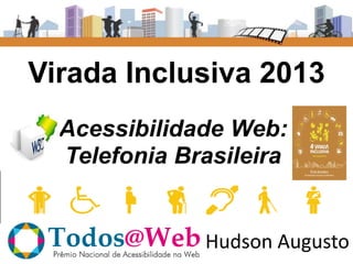 Virada Inclusiva 2013
Acessibilidade Web:
Telefonia Brasileira

Hudson Augusto

 