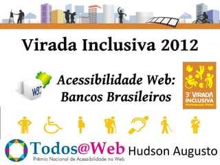 Virada Inclusiva 2012
    Acessibilidade Web:
    Bancos Brasileiros


               Hudson Augusto
 