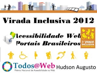 Virada Inclusiva 2012
  Acessibilidade Web
  Portais Brasileiros


             Hudson Augusto
 