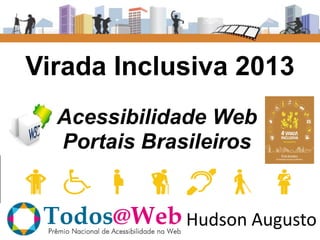 Virada Inclusiva 2013
Acessibilidade Web
Portais Brasileiros

Hudson Augusto

 
