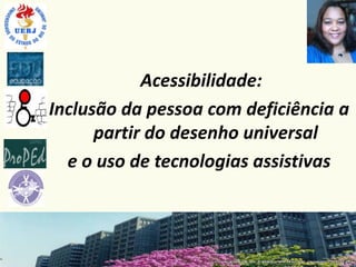 Acessibilidade:
Inclusão da pessoa com deficiência a
      partir do desenho universal
  e o uso de tecnologias assistivas
 