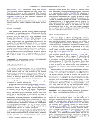 price (Naumann, 2004)—a very different concept from Zeithaml's
(1988) conception as quality and price as antecedents to value, which
allows for the existence of other antecedents. While Naumann's
equation might form a reasonable assessment of value-in-exchange
(Vargo & Lusch, 2004), it is far from a measure of value-in-use. Thus
our ﬁrst proposition is as follows:
Proposition 1. Current service quality measures, when used in
isolation, assume that value is embedded at the moment of service
delivery.
6.2. Usage process quality
Usage process quality does not previously appear to have been
conceptualised or empirically examined in SDL, although there has
been a somewhat related examination of user processes as part of the
technology acceptance model (TAM) in the information systems
literature (Davis, Bagozzi, & Warshaw, 1989). Satisfaction surveys
assume that customers can assess the quality of provider processes.
Yet our research shows that customers are quite capable of also
articulating their perceptions of the quality of their own processes
through interaction, usage, and engagement in their networks.
Importantly, this spontaneous talk relates not just to the nature of
the usage process but also to its perceived excellence or superiority—
that is, its quality. As with assessments of service quality, customers
elaborate on why certain features of the usage process are or are not
regarded as excellent, in terms of the goals, purposes or objectives
that are thereby aided or hindered. Hence our second proposition is
that:
Proposition 2. The customer's usage processes can be subjected to
quality assessment and related to value-in-use.
6.3. The elicitation of value-in-use
An important ﬁnding from our data is that—as with usage process
quality—customers can and (provided not prompted by an excessively
narrow question about the value ‘delivered by’ the provider)
spontaneously do articulate their goals, purposes or objectives, the
extent to which these are co-created with the provider, and the goal
hierarchy by which this value-in-use derives from provider and
customer process quality. This leads to our third proposition:
Proposition 3. Value-in-use can be articulated by the customer, just
as customers can articulate service quality.
We note that this proposition, in conjunction with Propositions 1
and 2, adds support to Vargo and Lusch's (2004, 2008b) deﬁnition of
service as the provider's process of using its resources for the beneﬁt of
the customer.5
On the one hand, the customer integrates other
resources too in order to achieve the beneﬁts they seek: not least,
through their own usage processes. Hence service is distinct from
value-in-use. On the other hand, service is deﬁned in terms of its
contribution to those beneﬁts; that is, the customer perceives a causal
chain between the service provided and the beneﬁts achieved; and,
importantly, the customer judges quality precisely in terms of those
service attributes which are hypothesised as contributing to the
customer's objectives. Support for this argument from goal theory and
from our B2B exploration suggests that these deﬁnitions of service
quality and value-in-use are not just scholarly constructs but are
indeed elicitable aspects of the customer's worldview.
This articulation of value-in-use is at both an individual level and a
corporate one. Not surprisingly, corporate level evaluations of value-
in-use were predominantly made by decision makers, while users
tended to assess value-in-use at an individual level. This is consistent
with other laddering studies which observe that decision makers
move more quickly to organisational beneﬁts than those lower down
in the organisation hierarchy (Rugg et al., 2002). This might appear to
lend support to previous research which has focused on understand-
ing management perceptions of value. However, an important ﬁnding
is that value-in-use assessment at both levels is important to the
customer organisation's aggregate view of value. This was emphasised
by observations that: (a) all of the managers said that following the
initial implementation of the OMS, their assessment of value had been
formed by observing the impact on the factory ﬂoor (i.e. their
perceptions of the impact on users); and (b) one manager emphasised
that as a general rule, he made his assessments only after seeking
input from factory ﬂoor supervisors (i.e. the users).
6.4. The evolution of value-in-use
Value-in-use changes by deﬁnition depending on the customer's
goals. Customers of B2B solutions may be motivated by ‘promotion
goals’, such that the value of a solution might arise from its ability to
increase the productivity or effectiveness of the organisation. Solution
selling often relies on identifying the performance-related objectives
of the customer. However, customers of solutions may be even more
strongly motivated by ‘prevention goals’, where the competitive
context “makes addressing speciﬁc painful problems unmistakably
urgent” (Lay, Hewlin, & Moore, 2009: 48).
That value-in-use changes over time became clear from the case
study (consistent with the work of Beverland & Lockshin, 2003).
Customers' goals change at different stages of the relationship and
affect their evaluations of value. Activities that might have initially led
to high levels of satisfaction may later be considered ‘just a given’ at
subsequent stages of the relationship. Our reading of the case data
interprets the changes in value-in-use sought as due, at least in part,
to shifts in corporate and individual goals from preventative to
promotional (see Section 5.5, and in particular contrast Fig. 2 with
Fig. 3).
We note, however, that alternative or complementary interpreta-
tions of the data are possible. For example, by Year 4, perhaps easier
tasks had been solved and remaining tasks were more difﬁcult, giving
the provider increased difﬁculty in satisfying the customer. Or
alternatively, by Year 4 the customer may have changed their value
assessment because they had seen the problem solved, recognised the
superiority of this alternative way of operating, and adopted it. Hence
adoption of innovations may provide an alternative lens for viewing
the evolution of the service, and the assessments applied to it, over
time. In any event, our case data may not prove typical of other
contexts. We therefore tentatively offer the following proposition,
with the caveat that it requires further empirical exploration.
Proposition 4. The value-in-use sought tends to shift from preven-
tative goals to promotional goals as the former are satisﬁed.
This echoes consumer research on the relationship between
beneﬁts and post-consumption feelings. Given that avoiding pain is
a necessity and that seeking pleasure is a relative luxury, customers
initially give higher priority to utilitarian beneﬁts than to hedonic
beneﬁts (Chitturi, Raghunathan, & Mahajan, 2008: 50). This means
that customers seek to initially “eliminate the points of pain”
(Keiningham & Vavra, 2001: 176) by meeting prevention goals
(such as conﬁdence and security) through utilitarian beneﬁts.
However, once prevention goals are met, customers tend to “then
listen to their desires” (Keiningham & Vavra, 2001: 176). At this point
the provider's focus should be on customer delight which is not
directly inﬂuenced by either prevention emotions or by satisfaction.
The provider should be focusing on the promotion beneﬁts that will
lead to feelings of excitement and cheerfulness.5
We thank an anonymous reviewer for this insight.
679E.K. Macdonald et al. / Industrial Marketing Management 40 (2011) 671–682
 