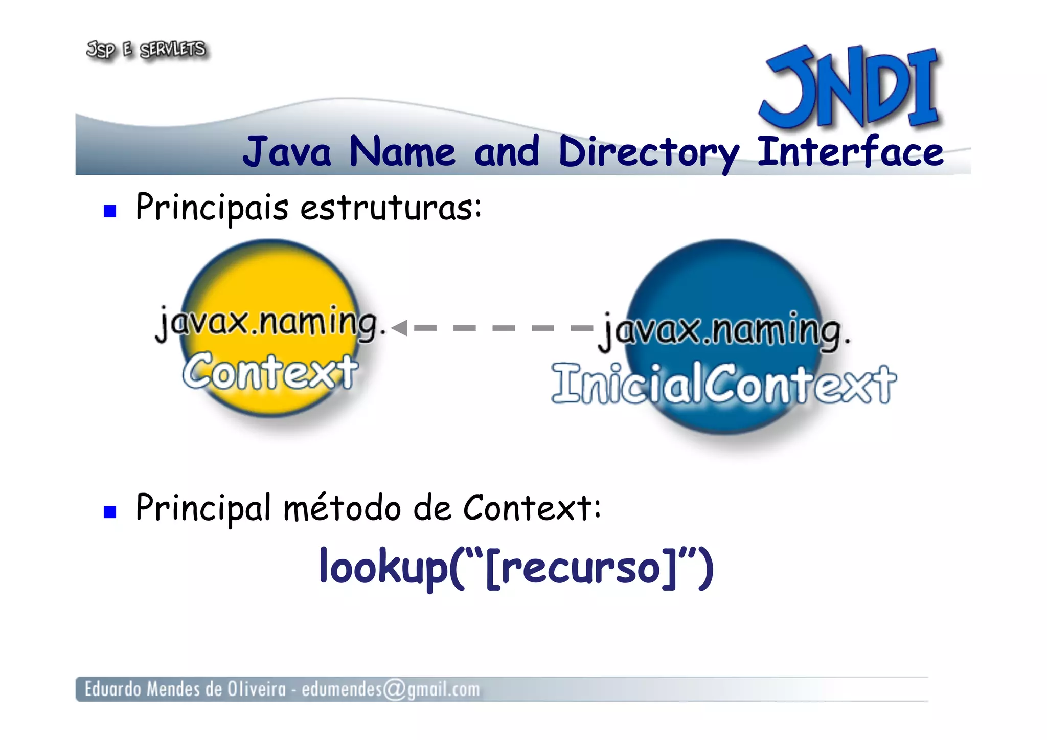 Java Name and Directory Interface
  Principais estruturas:
  Principal método de Context:
lookup(“[recurso]”)
 