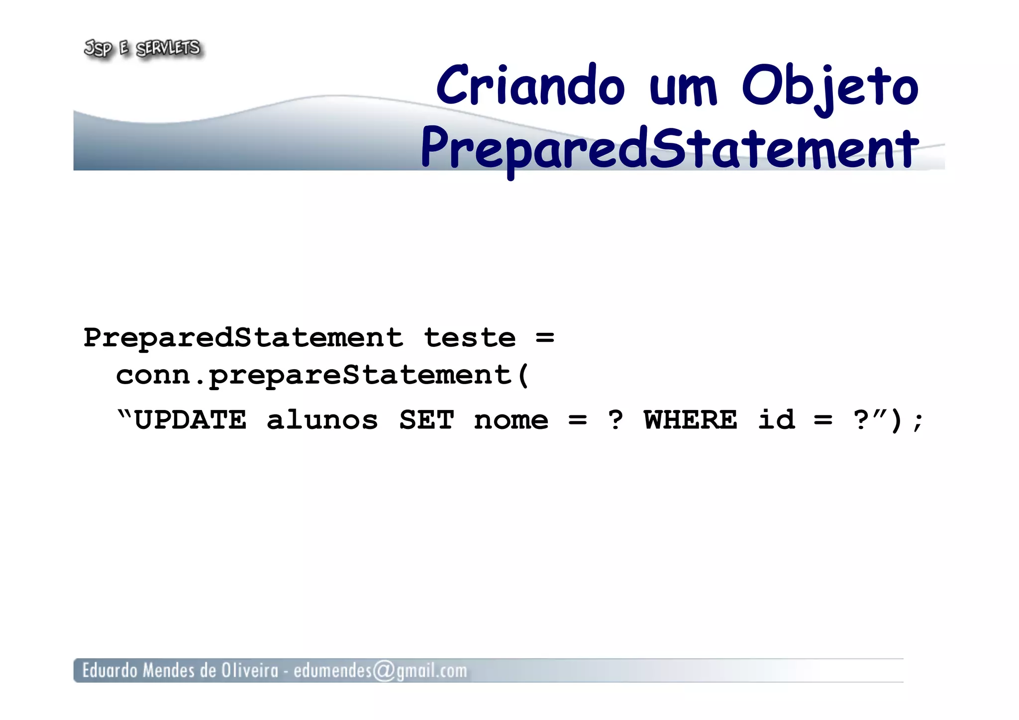 Criando um Objeto
PreparedStatement
PreparedStatement teste =
conn.prepareStatement(
“UPDATE alunos SET nome = ? WHERE id = ?”);
 