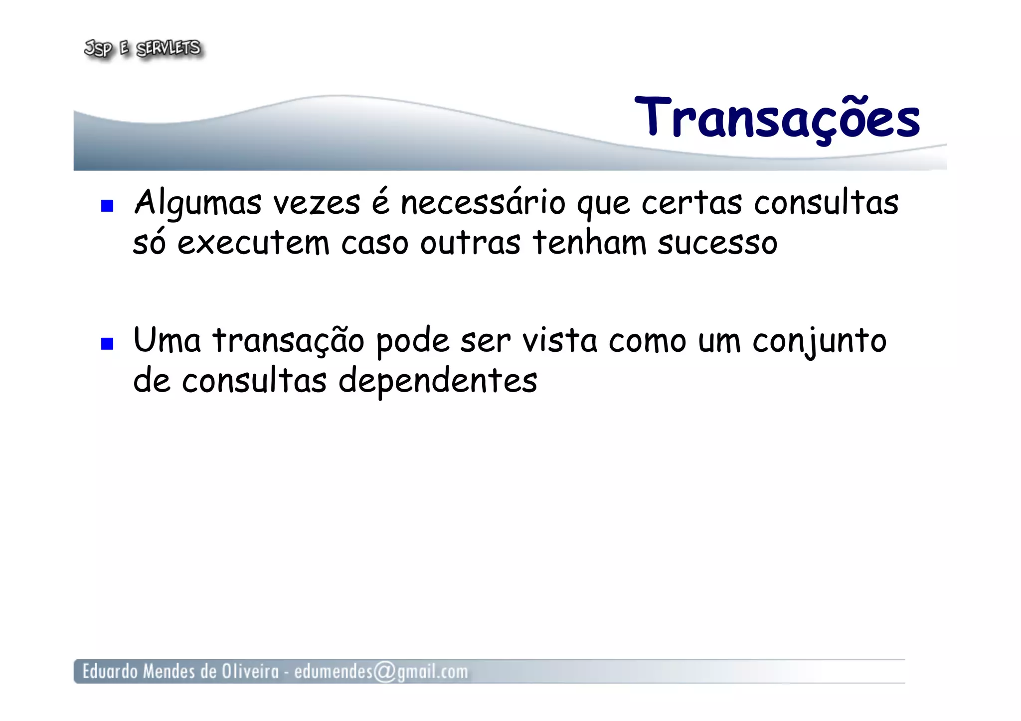 Transações
  Algumas vezes é necessário que certas consultas
só executem caso outras tenham sucesso
  Uma transação pode ser vista como um conjunto
de consultas dependentes
 