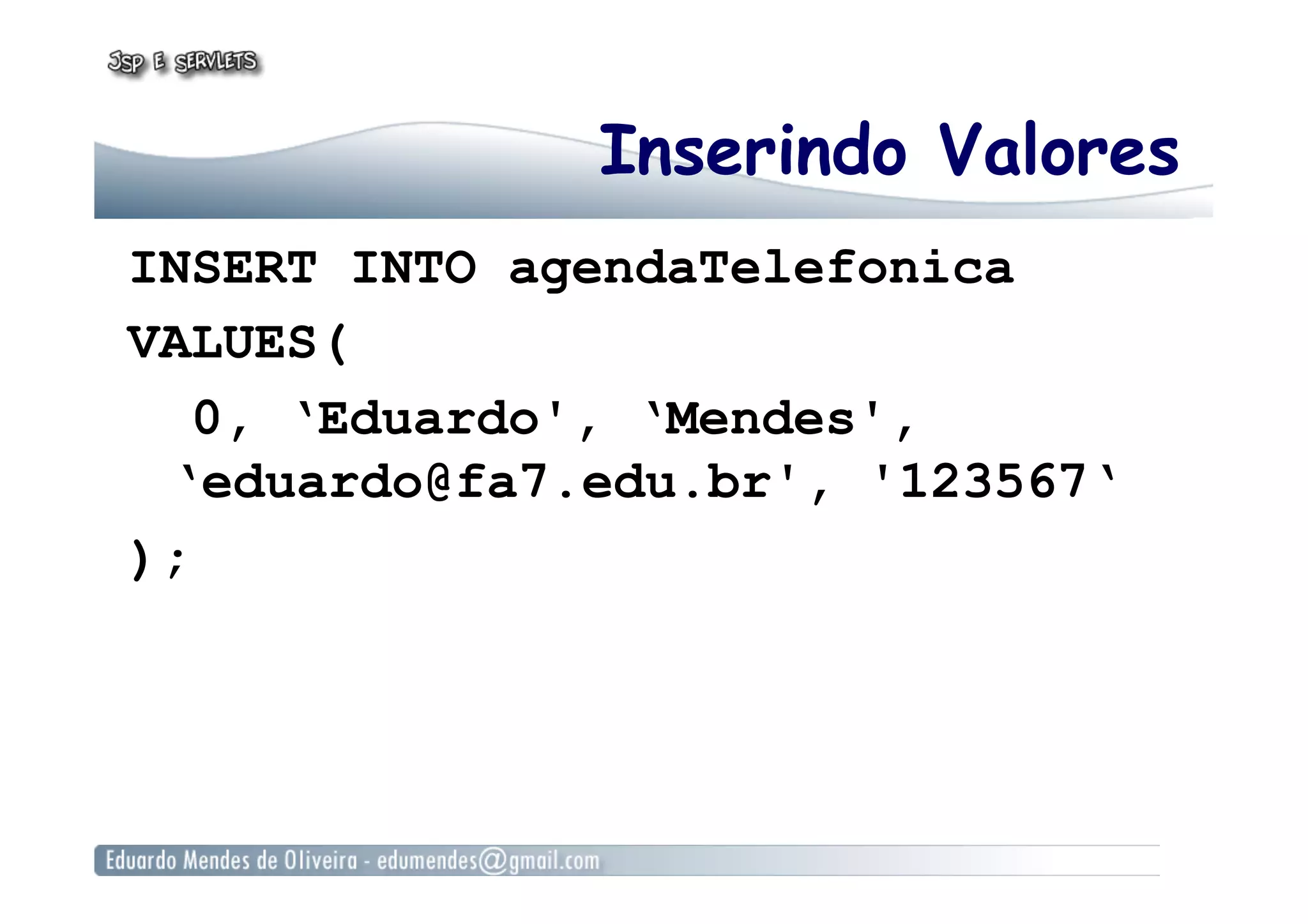 Inserindo Valores
INSERT INTO agendaTelefonica
VALUES(
0, ‘Eduardo', ‘Mendes',
‘eduardo@fa7.edu.br', '123567‘
);
 
