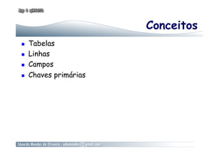Conceitos
  Tabelas
  Linhas
  Campos
  Chaves primárias
 