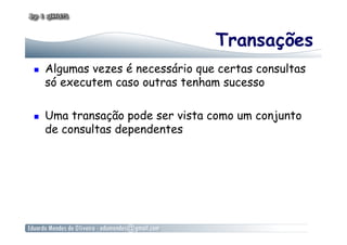 Transações
  Algumas vezes é necessário que certas consultas
só executem caso outras tenham sucesso
  Uma transação pode ser vista como um conjunto
de consultas dependentes
 