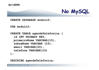 No MySQL
CREATE DATABASE modulo3;
USE modulo3;
CREATE TABLE agendaTelefonica (
id INT PRIMARY KEY,
primeiroNome VARCHAR(15),
sobreNome VARCHAR (15),
email VARCHAR(20),
telefone VARCHAR(15)
);
DESCRIBE agendaTelefonica;
 