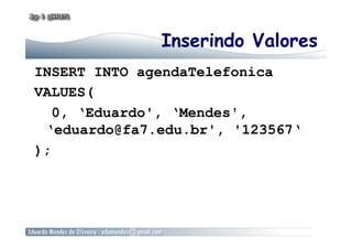 Inserindo Valores
INSERT INTO agendaTelefonica
VALUES(
0, ‘Eduardo', ‘Mendes',
‘eduardo@fa7.edu.br', '123567‘
);
 