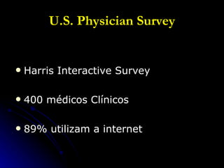 U.S. Physician Survey Harris Interactive Survey 400 médicos Clínicos 89% utilizam a internet 
