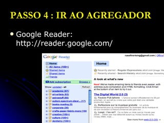 PASSO 4 : IR AO AGREGADOR   Google Reader: http://reader.google.com/ 