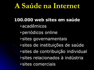 A Saúde na Internet 100.000 web sites em saúde acadêmicos periódicos online sites governamentais  sites de instituições de saúde sites de contribuição individual sites relacionados à indústria  sites comerciais 