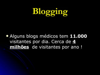 Blogging Alguns blogs médicos tem  11.000  visitantes por dia. Cerca de  4 milhões   de visitantes por ano !  