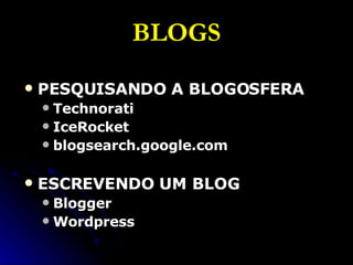 BLOGS PESQUISANDO A BLOGOSFERA Technorati IceRocket blogsearch.google.com ESCREVENDO UM BLOG Blogger Wordpress 
