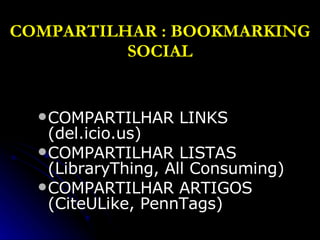 COMPARTILHAR : BOOKMARKING SOCIAL COMPARTILHAR LINKS (del.icio.us) COMPARTILHAR LISTAS  (LibraryThing, All Consuming) COMPARTILHAR ARTIGOS  (CiteULike, PennTags) 
