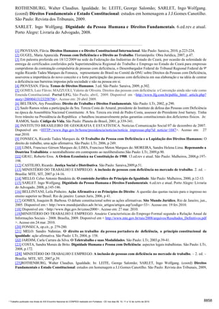 ROTHENBURG, Walter Claudius. Igualdade. In: LEITE, George Salomão; SARLET, Ingo Wolfgang.
      (coord) Direitos Fundamentais e Estado Constitucional: estudos em homenagem a J.J.Gomes Canotilho.
      São Paulo: Revista dos Tribunais, 2009.
      SARLET. Ingo Wolfgang. Dignidade da Pessoa Humana e Direitos Fundamentais. 6.ed.rev.e atual.
      Porto Alegre: Livraria do Advogado, 2008.



      [1] PIOVESAN, Flávia. Direitos Humanos e o Direito Constitucional Internacional. São Paulo: Saraiva, 2010, p.223-224.
      [2] GUGEL, Maria Aparecida. Pessoas com Deficiência e o Direito ao Trabalho. Florianópolis: Obra Jurídica, 2007, p.47.
      [3] Em palestra proferida em 18/12/2009 na sede da Federação das Indústrias do Estado do Ceará, por ocasião da solenidade de
      entrega de certificados conferidos pela Superintendência Regional do Trabalho e Emprego no Estado do Ceará para empresas
      cumpridoras da contratação compulsória de pessoas com deficiência, o Desembargador Federal do Tribunal Regional Federal da 9ª
      região Ricardo Tadeu Marques da Fonseca, representante do Brasil no Comitê da ONU sobre Direitos da Pessoas com Deficiência,
      asseverou a importância do novo conceito e a forte participação das pessoas com deficiência em sua elaboração e na idéia de centrar
      a deficiência nas barreiras impostas pela sociedade e não na pessoa em si.
      [4] PIOVESAN. Flávia. Temas de Direitos Humanos. 3.ed. São Paulo: Saraiva, 2009, p.302.
      [5] GOMES, Luiz Flávio; MAZZUOLI, Valerio de Oliveira. Direitos das pessoas com deficiência: a Convenção ainda não vale como
      Emenda Constitucional. Portal LFG. São Paulo, abril, 2009. Disponível em <http://www.lfg.com.br/public_html/ article.php?
      story=20090413123258796>. Acesso em: 20 abril 2009.
      [6] BELTRAN, Ary Possidônio. Direito do Trabalho e Direitos Fundamentais. São Paulo: LTr, 2002, p.290.
      [7] Saulo Ramos relata a participação da Sra. Tereza Costa do Amaral, presidente do Instituto de defesa das Pessoas com Deficiência
      na época da Assembléia Nacional Constituinte. A Sra. Tereza era irmã de Pedro Costa, assessor do Presidente José Sarney. Tinha
      livre trânsito na Presidência da República e batalhou incansavelmente pelas garantias constitucionais dos deficientes físicos. In:
       RAMOS, Saulo. Código da Vida. São Paulo: Planeta do Brasil, 2001, p.339-341.
      [8] INSTITUTO BRASILEIRO DE GEOGRAFIA E ESTATÍSTICA. Notícias Comunicação Social 07 de dezembro de 2007.
      Disponível em <HTTP://www.ibge.gov.br/home/presidencia/noticias/noticia impressao.php?id noticia=1047>. Acesso em: 27
      mar.2010.
      [9] FONSECA, Ricardo Tadeu Marques da. O Trabalho da Pessoa com Deficiência e a Lapidação dos Direitos Humanos: O
      direito do trabalho, uma ação afirmativa. São Paulo: LTr, 2006, p 249.
      [10] LIMA, Francisco Gérson Marques de; LIMA, Francisco Meton Marques de; MOREIRA, Sandra Helena Lima. Repensando a
      Doutrina Trabalhista: o neotrabalhismo em contraponto ao neoliberalismo.São Paulo: LTr, 2009,p.90.
      [11] GRAU, Roberto Eros. A Ordem Econômica na Constituição de 1988. 13.ed.rev e atual. São Paulo: Malheiros, 2008,p.197-
      198.
      [12] CASTILHO, Ricardo. Justiça Social e Distributiva. São Paulo: Saraiva,2009,p.51.
      [13] MINISTÉRIO DO TRABALHO E EMPREGO. A inclusão de pessoas com deficiência no mercado de trabalho. 2. ed. –
      Brasília: MTE, SIT, 2007.p.14-16.
      [14] MELLO. Celso Antonio Bandeira de. O conteúdo Jurídico do Princípio da Igualdade. São Paulo: Malheiros, 2000, p.12-13.
      [15] SARLET. Ingo Wolfgang. Dignidade da Pessoa Humana e Direitos Fundamentais. 6.ed.rev.e atual. Porto Alegre: Livraria
      do Advogado, 2008, p.145-146.
      [16] BELLINTANI, Leila Pinheiro. Ação Afirmativa e os Princípios do Direito: A questão das quotas raciais para o ingresso no
      ensino superior no Brasil. Rio de janeiro: Lumen Juris, 2006, p 41.
      [17] GOMES, Joaquim B. Barbosa. O debate constitucional sobre as ações afirmativas. Site Mundo Jurídico, Rio de Janeiro, jun.,
      2005. Disponível em:< http://www.mundojuridico.adv.br/sis_artigos/artigos.asp?codigo=33>. Acesso em: 19 fev.2010.
      [18] Disponível em: <http://www.ibge.gov.br/censo2000>. Acesso em: 27 mar. 2010.
      [19]MINISTÉRIO DO TRABALHO E EMPREGO. Anuário Características do Emprego Formal segundo a Relação Anual de
      Informações Sociais – 2008. Brasília, 2009. Disponível em < http://www.mte.gov.br/rais/2008/arquivos/Resultados_Definitivos.pdf
      >. Acesso em 24 mar. 2010.
      [20] FONSECA, op.cit., p. 279-280.
      [21] MELO. Sandro Nahmias. O direito ao trabalho da pessoa portadora de deficiência, o princípio constitucional da
      igualdade: ação afirmativa. São Paulo: LTr, 2004, p. 158.
      [22] JARDIM, Carla Carrara da Silva. O Teletrabalho e suas Modalidades. São Paulo: LTr, 2003,p.39-41.
      [23] COSTA, Sandra Morais de Brito. Dignidade Humana e Pessoa com Deficiência: aspectos legais trabalhistas. São Paulo: LTr,
      2008, p.172.
      [24] MINISTÉRIO DO TRABALHO E EMPREGO. A inclusão de pessoas com deficiência no mercado de trabalho. – 2. ed. –
      Brasília: MTE, SIT, 2007,p.39.
      [25]ROTHENBURG, Walter Claudius. Igualdade. In: LEITE, George Salomão; SARLET, Ingo Wolfgang. (coord) Direitos
      Fundamentais e Estado Constitucional: estudos em homenagem a J.J.Gomes Canotilho. São Paulo: Revista dos Tribunais, 2009,




* Trabalho publicado nos Anais do XIX Encontro Nacional do CONPEDI realizado em Fortaleza - CE nos dias 09, 10, 11 e 12 de Junho de 2010   8858
 