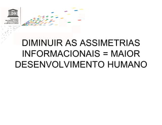 DIMINUIR AS ASSIMETRIAS
 INFORMACIONAIS = MAIOR
DESENVOLVIMENTO HUMANO
 