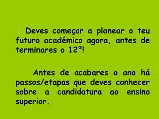 Deves começar a planear o teu futuro académico agora, antes de terminares o 12º! Antes de acabares o ano há passos/etapas que deves conhecer sobre a candidatura ao ensino superior. 