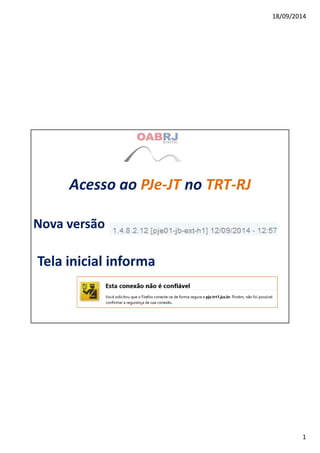 18/09/2014 
1 
Acesso ao PJe-JT no TRT-RJ 
Nova versão 
Tela inicial informa 
 