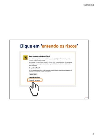 18/09/2014 
2 
Clique em ‘entendo os riscos’ 
 