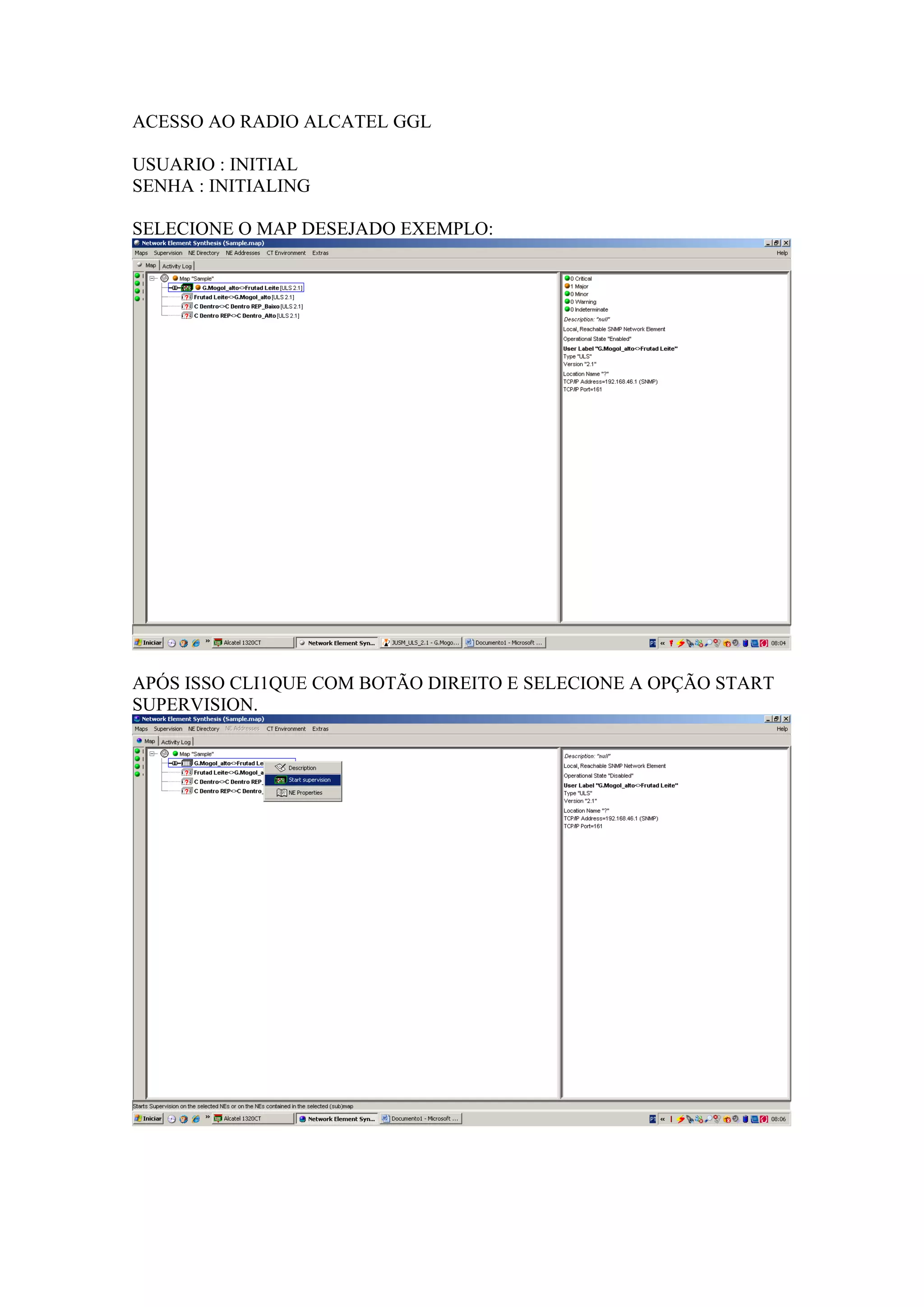 ACESSO AO RADIO ALCATEL GGL

USUARIO : INITIAL
SENHA : INITIALING

SELECIONE O MAP DESEJADO EXEMPLO:




APÓS ISSO CLI1QUE COM BOTÃO DIREITO E SELECIONE A OPÇÃO START
SUPERVISION.
 