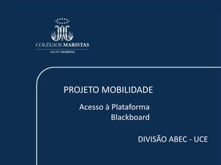 PROJETO MOBILIDADE 
Acesso à Plataforma 
Blackboard 
DIVISÃO ABEC - UCE 
 