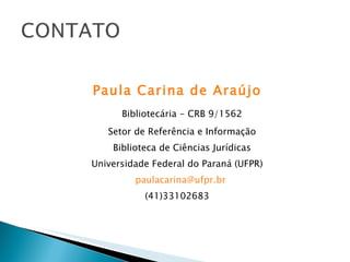 Paula Carina de Araújo Bibliotecária - CRB 9/1562 Setor de Referência e Informação Biblioteca de Ciências Jurídicas Universidade Federal do Paraná (UFPR) [email_address]   (41)33102683 